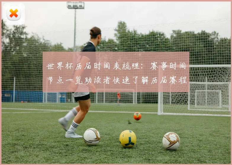 世界杯历届时间表梳理:赛事时间节点一览助读者快速了解历届赛程