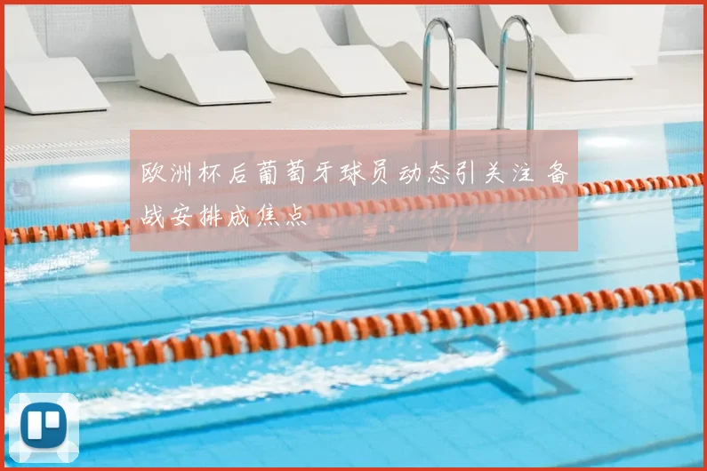 欧洲杯后葡萄牙球员动态引关注 备战安排成焦点