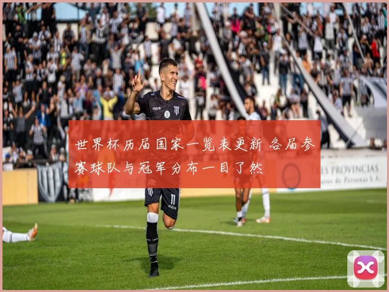 世界杯历届国家一览表更新 各届参赛球队与冠军分布一目了然