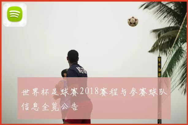 世界杯足球赛2018赛程与参赛球队信息全览公告