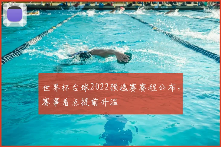 世界杯台球2022预选赛赛程公布,赛事看点提前升温